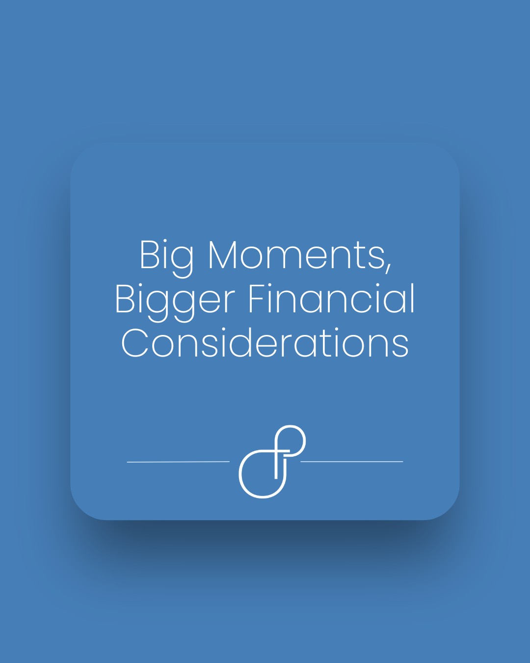 Big Moments, Bigger Financial Considerations