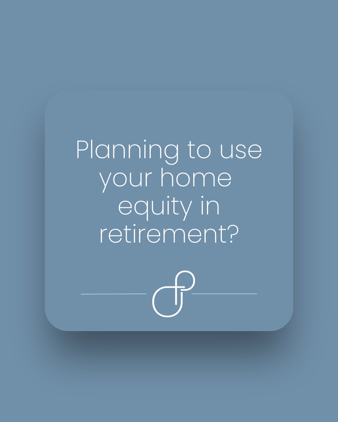 Planning to use your home equity in retirement?